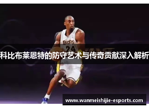 科比布莱恩特的防守艺术与传奇贡献深入解析