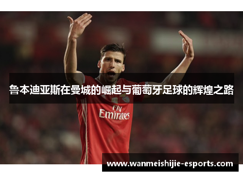 鲁本迪亚斯在曼城的崛起与葡萄牙足球的辉煌之路