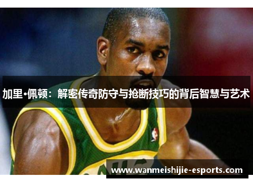 加里·佩顿：解密传奇防守与抢断技巧的背后智慧与艺术