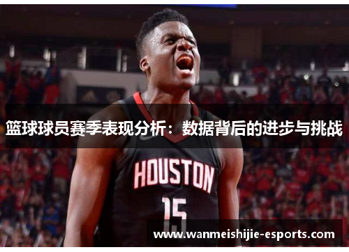 篮球球员赛季表现分析：数据背后的进步与挑战