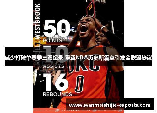 威少打破单赛季三双纪录 重塑NBA历史新篇章引发全联盟热议