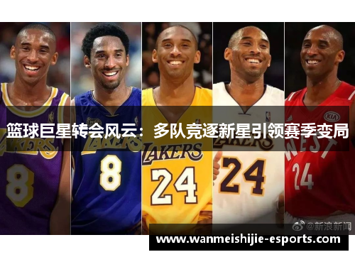 篮球巨星转会风云：多队竞逐新星引领赛季变局