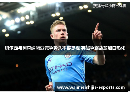 切尔西与阿森纳激烈竞争势头不容忽视 英超争霸战愈加白热化
