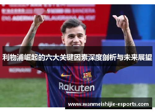利物浦崛起的六大关键因素深度剖析与未来展望