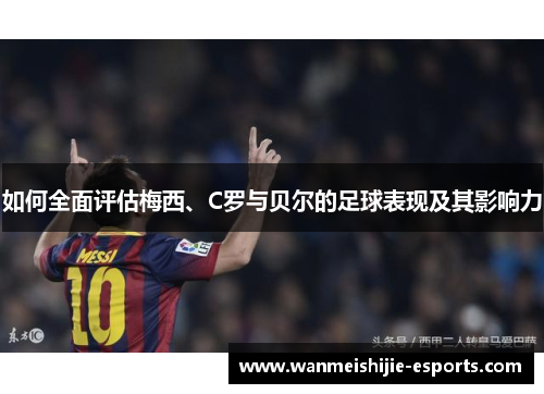 如何全面评估梅西、C罗与贝尔的足球表现及其影响力