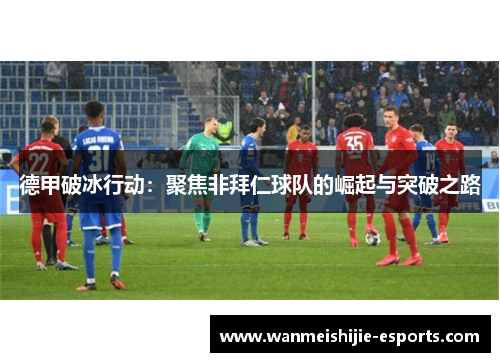 德甲破冰行动：聚焦非拜仁球队的崛起与突破之路