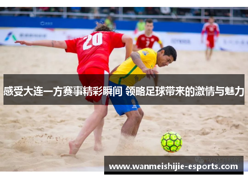 感受大连一方赛事精彩瞬间 领略足球带来的激情与魅力