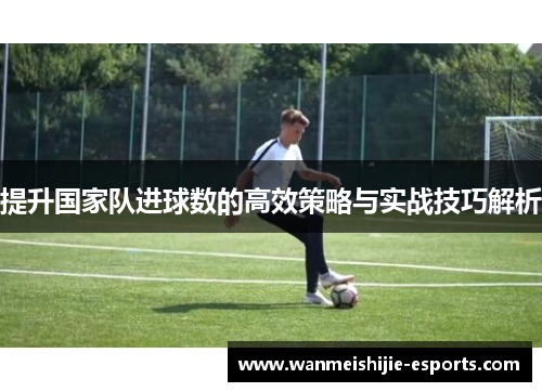 提升国家队进球数的高效策略与实战技巧解析