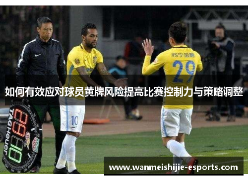 如何有效应对球员黄牌风险提高比赛控制力与策略调整