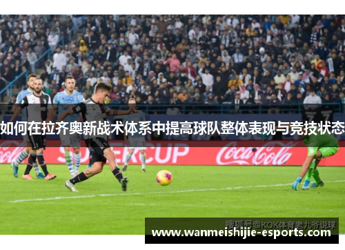 如何在拉齐奥新战术体系中提高球队整体表现与竞技状态