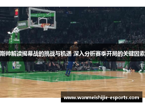 斯帅解读揭幕战的挑战与机遇 深入分析赛季开局的关键因素
